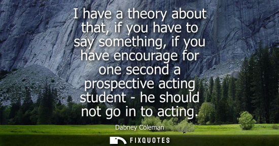 Small: I have a theory about that, if you have to say something, if you have encourage for one second a prospe