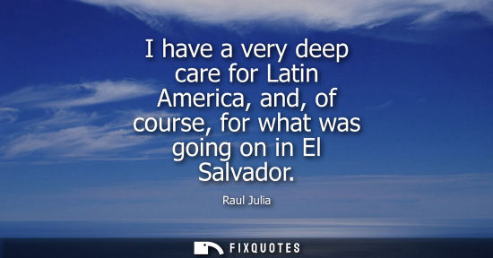 Small: I have a very deep care for Latin America, and, of course, for what was going on in El Salvador