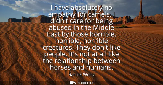 Small: I have absolutely no empathy for camels. I didnt care for being abused in the Middle East by those horrible, h