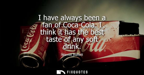 Small: I have always been a fan of Coca-Cola. I think it has the best taste of any soft drink - Warren Buffett