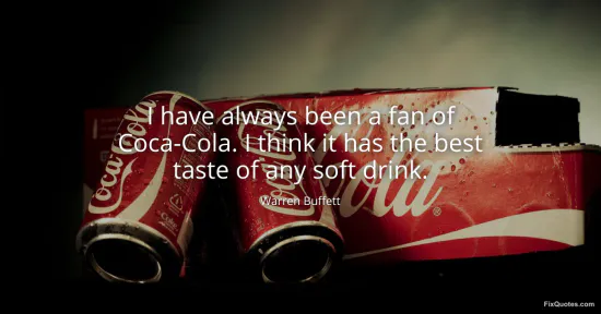 I have always been a fan of Coca-Cola. I think it has the best taste of any soft drink - Warren Buffett