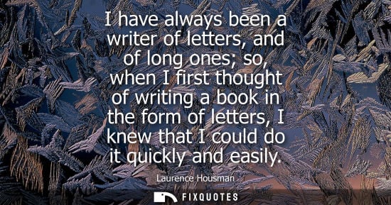 Small: Laurence Housman - I have always been a writer of letters, and of long ones so, when I first thought of writin