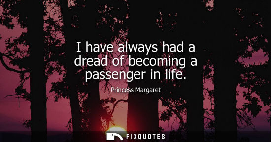 Small: I have always had a dread of becoming a passenger in life