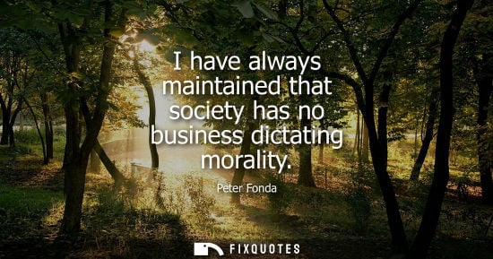 Small: I have always maintained that society has no business dictating morality