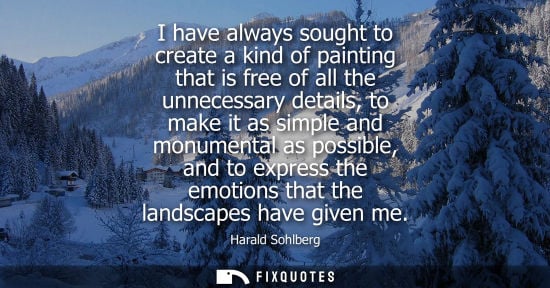 Small: I have always sought to create a kind of painting that is free of all the unnecessary details, to make it as s