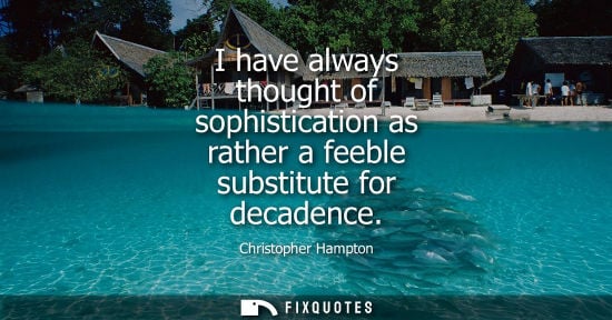 Small: I have always thought of sophistication as rather a feeble substitute for decadence