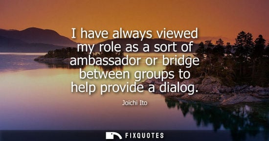 Small: I have always viewed my role as a sort of ambassador or bridge between groups to help provide a dialog