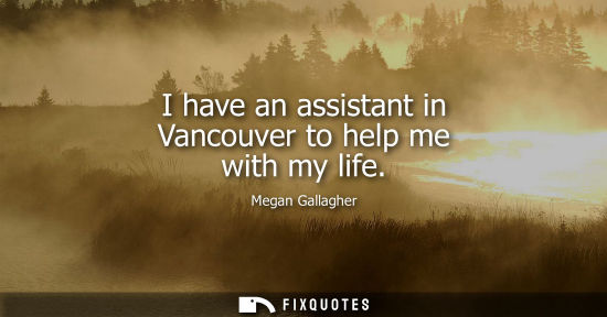 Small: I have an assistant in Vancouver to help me with my life