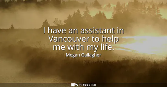 Small: I have an assistant in Vancouver to help me with my life