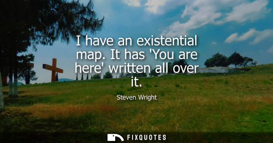 Small: I have an existential map. It has You are here written all over it