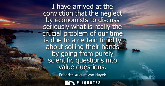 Small: I have arrived at the conviction that the neglect by economists to discuss seriously what is really the