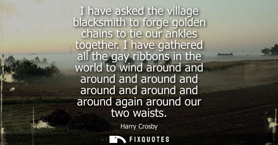Small: I have asked the village blacksmith to forge golden chains to tie our ankles together. I have gathered 