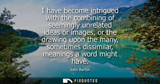 Small: I have become intrigued with the combining of seemingly unrelated ideas or images, or the drawing upon 