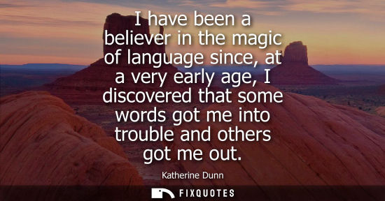 Small: I have been a believer in the magic of language since, at a very early age, I discovered that some word