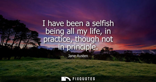 Small: I have been a selfish being all my life, in practice, though not in principle