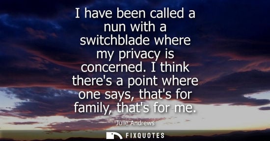 Small: I have been called a nun with a switchblade where my privacy is concerned. I think theres a point where