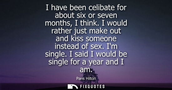 Small: I have been celibate for about six or seven months, I think. I would rather just make out and kiss someone ins