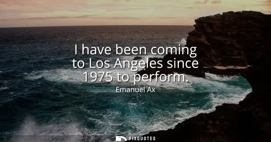 Small: I have been coming to Los Angeles since 1975 to perform