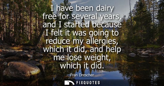 Small: I have been dairy free for several years, and I started because I felt it was going to reduce my allergies, wh