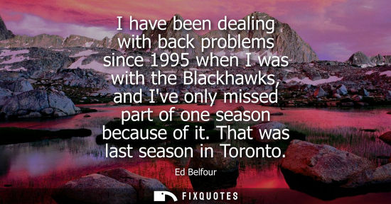 Small: I have been dealing with back problems since 1995 when I was with the Blackhawks, and Ive only missed p