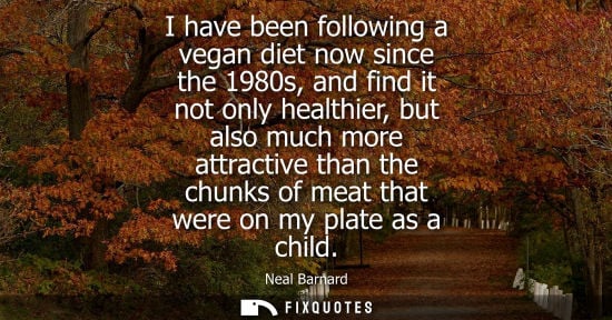 Small: I have been following a vegan diet now since the 1980s, and find it not only healthier, but also much m