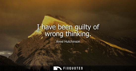 Small: I have been guilty of wrong thinking - Anne Hutchinson