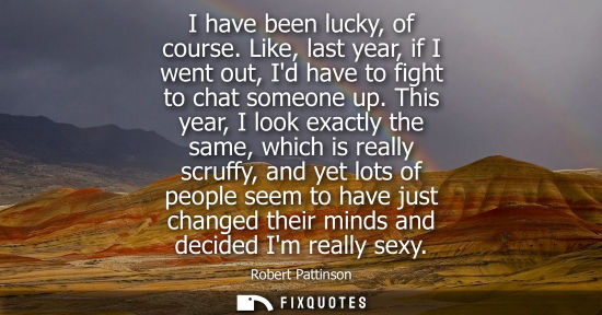 Small: I have been lucky, of course. Like, last year, if I went out, Id have to fight to chat someone up.