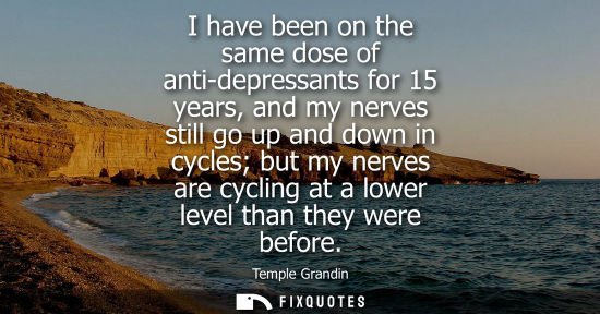 Small: I have been on the same dose of anti-depressants for 15 years, and my nerves still go up and down in cy