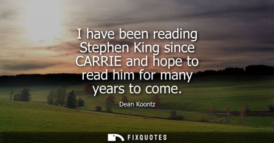 Small: Dean Koontz: I have been reading Stephen King since CARRIE and hope to read him for many years to come