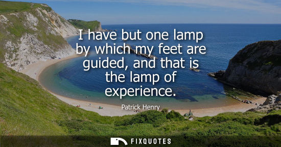 Small: I have but one lamp by which my feet are guided, and that is the lamp of experience