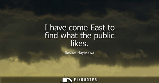 Small: I have come East to find what the public likes