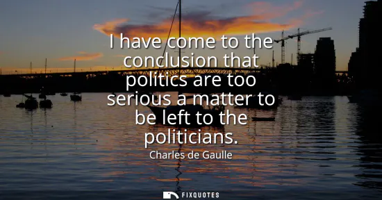 Small: I have come to the conclusion that politics are too serious a matter to be left to the politicians