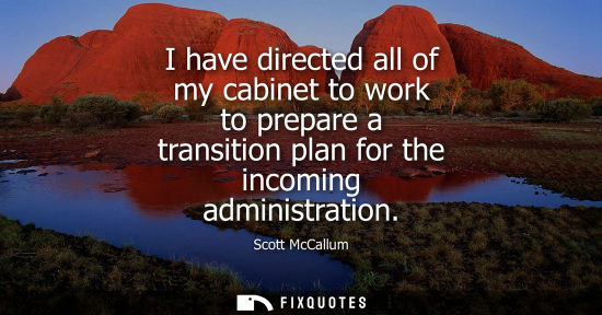 Small: I have directed all of my cabinet to work to prepare a transition plan for the incoming administration