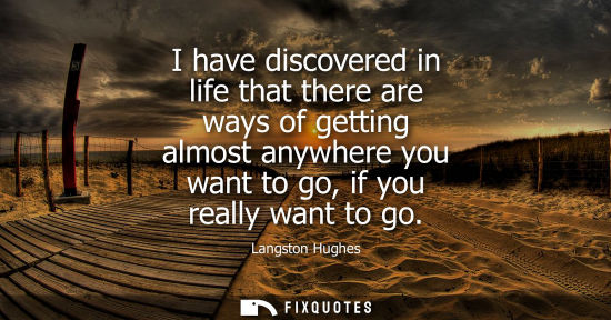 Small: Langston Hughes: I have discovered in life that there are ways of getting almost anywhere you want to go, if y