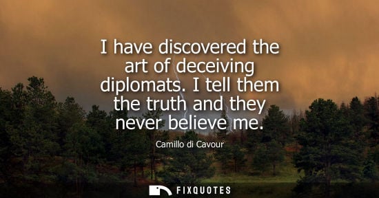 Small: I have discovered the art of deceiving diplomats. I tell them the truth and they never believe me