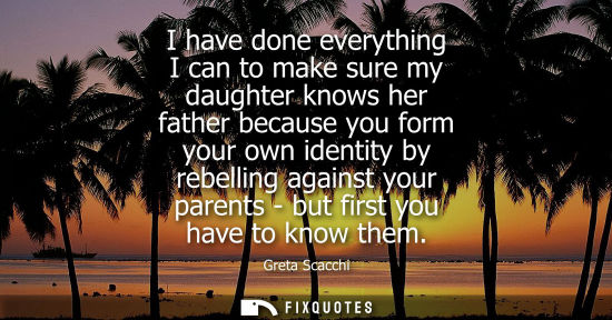 Small: I have done everything I can to make sure my daughter knows her father because you form your own identi