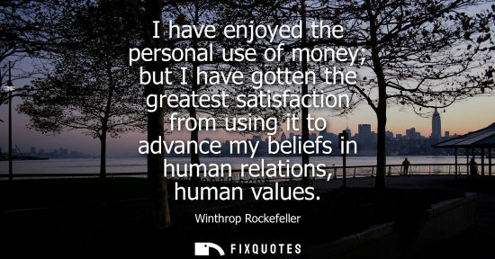 Small: I have enjoyed the personal use of money but I have gotten the greatest satisfaction from using it to a