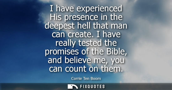 Small: I have experienced His presence in the deepest hell that man can create. I have really tested the promises of 