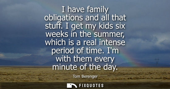 Small: I have family obligations and all that stuff. I get my kids six weeks in the summer, which is a real in