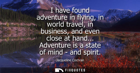Small: I have found adventure in flying, in world travel, in business, and even close at hand... Adventure is 