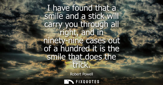 Small: I have found that a smile and a stick will carry you through all right, and in ninety-nine cases out of