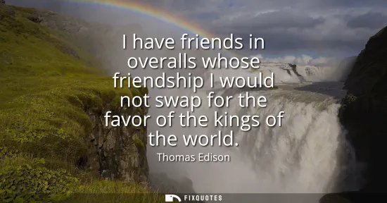 Small: I have friends in overalls whose friendship I would not swap for the favor of the kings of the world