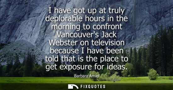 Small: I have got up at truly deplorable hours in the morning to confront Vancouvers Jack Webster on televisio
