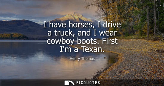 Small: I have horses, I drive a truck, and I wear cowboy boots. First Im a Texan