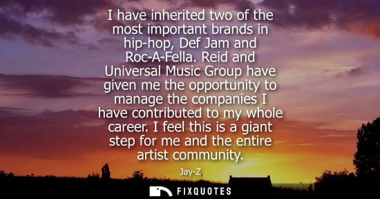 Small: I have inherited two of the most important brands in hip-hop, Def Jam and Roc-A-Fella. Reid and Univers