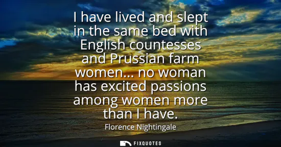 Small: I have lived and slept in the same bed with English countesses and Prussian farm women... no woman has excited
