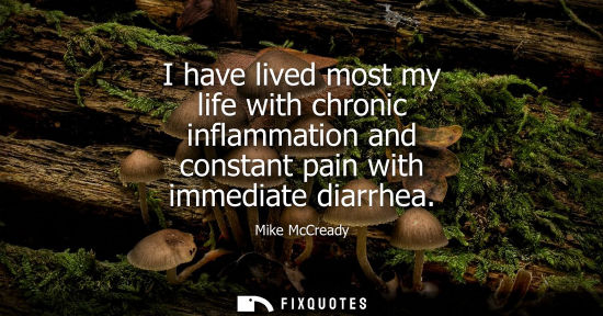 Small: I have lived most my life with chronic inflammation and constant pain with immediate diarrhea