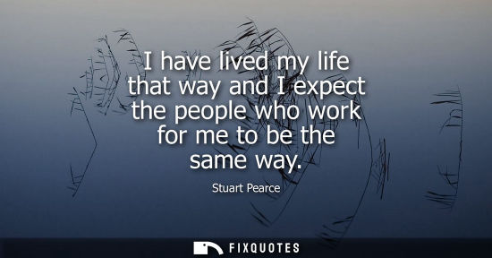 Small: I have lived my life that way and I expect the people who work for me to be the same way