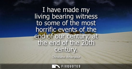 Small: I have made my living bearing witness to some of the most horrific events of the end of our century, at