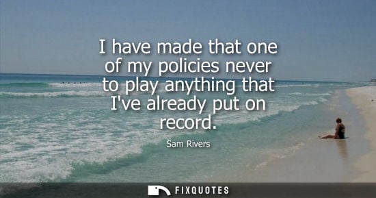 Small: I have made that one of my policies never to play anything that Ive already put on record